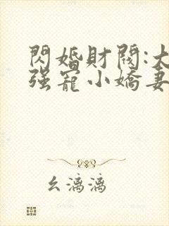 闪婚财阀:大叔强宠小娇妻免费阅读全