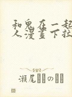 和鬼在一起的男人漫画下拉式阅读