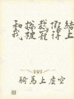 和总裁假结婚后我被宠得上头