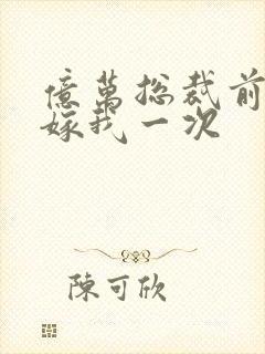 亿万总裁前妻再嫁我一次