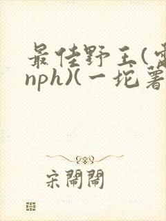 最佳野王(电竞nph)(一坨薯饼)_无拼音