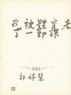 我被体育老师c了一节课