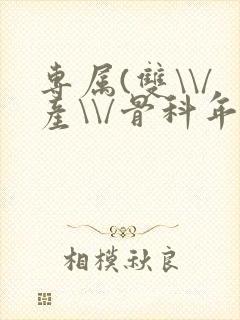 专属(双\\/产\\/骨科年下)纤仟