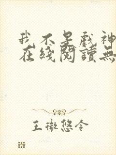 我不是戏神小说在线阅读无弹窗