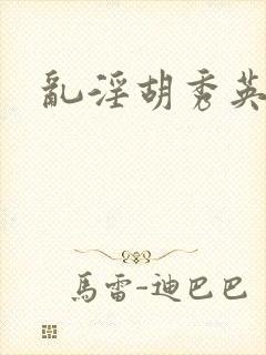 乱淫胡秀英小说