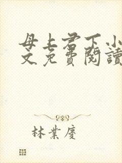 母上君下小说全文免费阅读无弹窗