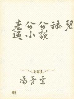 老公公舔儿媳妇逼小说