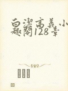 白洁高义小说笔趣阁128章