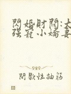 闪婚财阀:大叔强宠小娇妻在线全文听