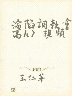 沦陷调教会所〈高h〉视频