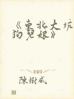 《东北大坑原著狗儿娘》