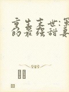 重生末世:军长的最强甜妻免费阅读
