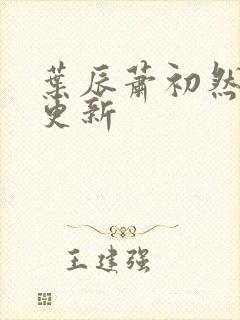 叶辰萧初然最早更新