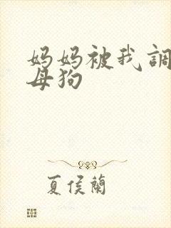妈妈被我调教成母狗