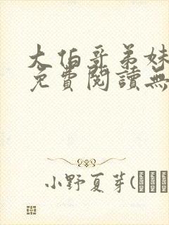 大伯哥弟妹小说免费阅读无弹窗