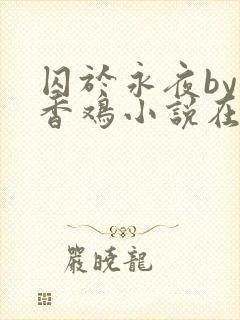 囚于永夜by麦香鸡小说在线阅读txt