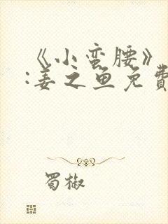 《小蛮腰》作者:姜之鱼免费阅读封面