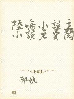 陆鸣小说主角的小说免费阅读全文