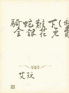骑蛇难下(双) 金银花免费笔趣阁