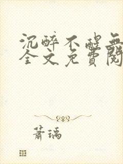 沉醉不醒无删减全文免费阅读