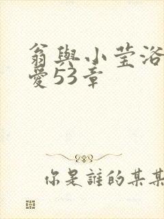 翁与小莹浴室欢爱53章