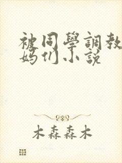 被同学调教的妈妈们小说