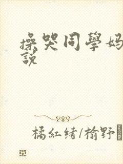 操哭同学妈妈小说