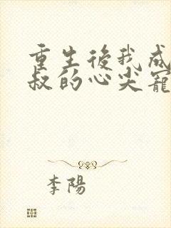 重生后我成了皇叔的心尖宠免费阅读
