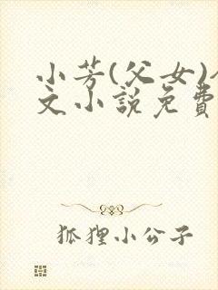 小芳(父女)全文小说免费阅读