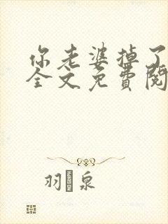你老婆掉了小说全文免费阅读