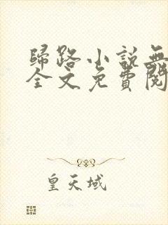 归路小说无弹窗全文免费阅读