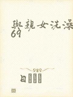 与亲女洗澡伦了69