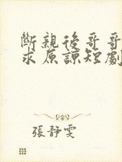 断亲后哥哥们哭求原谅短剧