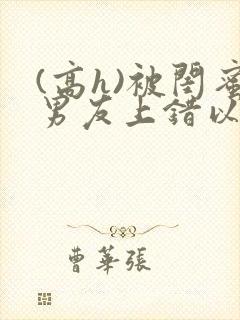 (高h)被闺蜜男友上错以后封面