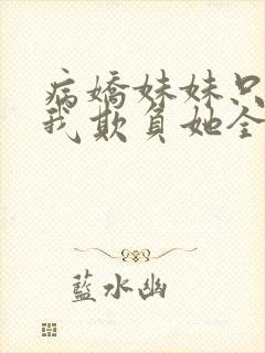 病娇妹妹只想让我欺负她全集免费漫画