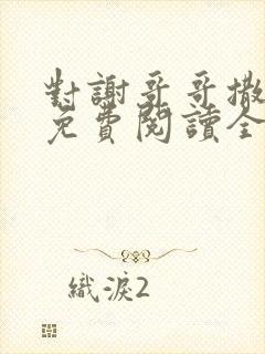 对谢哥哥撒个娇免费阅读全文笔趣阁
