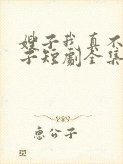 嫂子我真不是傻子短剧全集免费播放