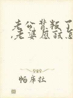 老公背叛了老婆,老婆应该怎么办