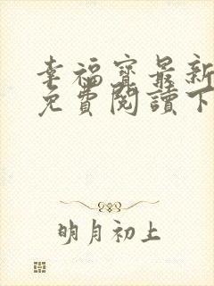 幸福宝最新章节免费阅读下载