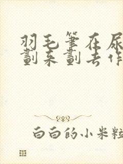 羽毛笔在尿孔里划来划去作文