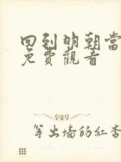 回到明朝当王爷免费观看