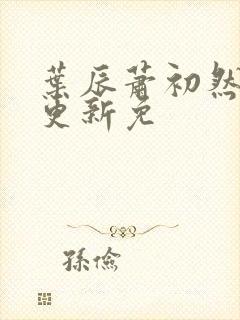 叶辰萧初然最新更新免