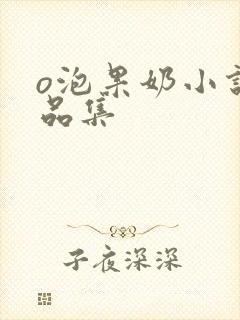 o泡果奶小说作品集