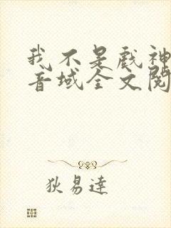 我不是戏神三九音域全文阅读免费