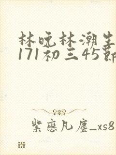 林晚林潮生if171初三45节