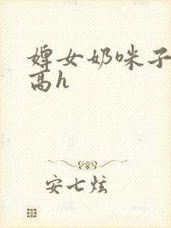婢女奶咪子真大高h