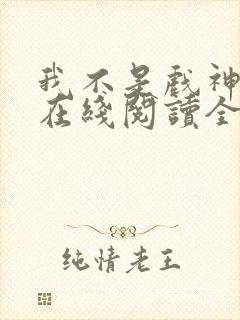 我不是戏神小说在线阅读全文