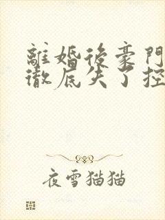 离婚后豪门前夫彻底失了控笔趣阁封面