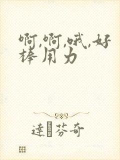 啊,啊,哦,好棒用力