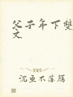 父子年下双性h文